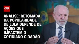 Análise: Retomada da popularidade de Lula depende de ações que impactem o cotidiano cidadão | AGORA