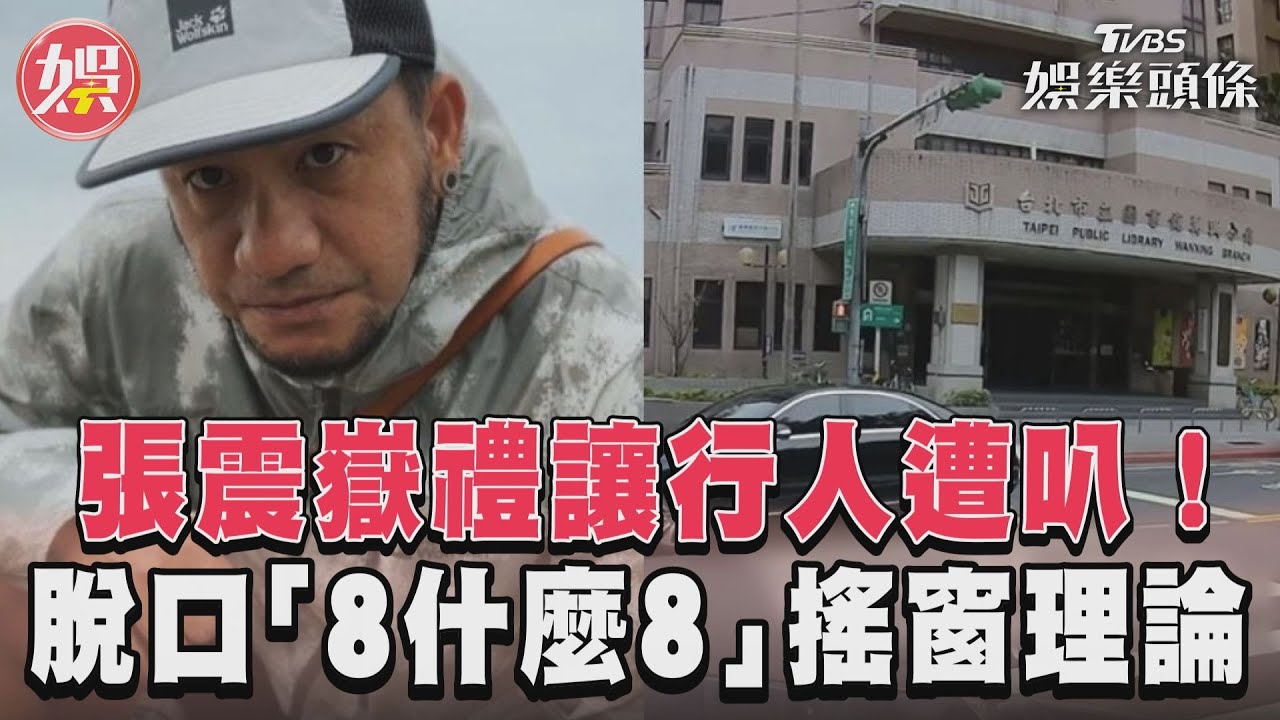 影音/張震嶽禮讓行人遭按喇叭! 脫口「8什麼8」搖車窗理論