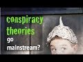 Conspiracies Go Mainstream.