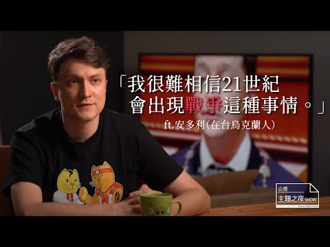 我很難相信21世紀，會出現戰爭這種事情 /ft. 安多利｜【公視主題之夜SHOW】
