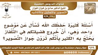 صورة [294 -939] يحتج البعض بأن خروج فضيلتكم في التلفاز يدل على أنكم تقولون بجواز التصوير؟