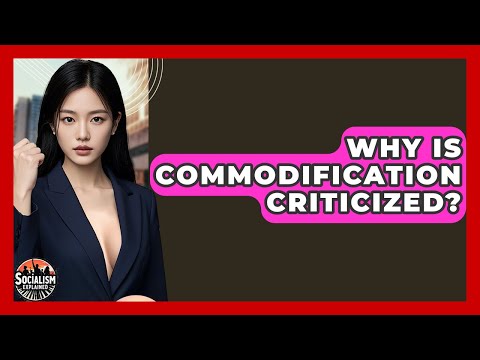 Why Is Commodification Criticized? - Socialism Explained