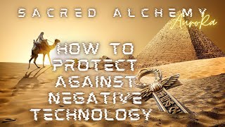 Sacred Alchemy- How to protect against Negative Technology