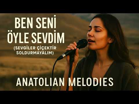 Ben Seni Öyle Sevdim | Sevgiler Çiçek Gibi Soldurmayalım - Anatolian Melodies
