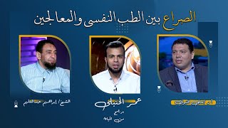 الصراع بين الطب النفسى والمعالجين  من الحياة عمر الحنبلى و أد/ على النبوى والشيخ إبراهيم عبدالعليم