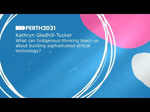 DDDPerth 2021 - Kat Gledhill-Tucker - Can Indigenous thinking teach us about building ethical tech?