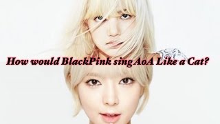 Download lagu How would BlackPink sing Aoa Like A Cat mp3