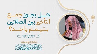 هل يجوز جمع التأخير بين الصلاتين بتيمم واحد؟ | د. عبد الحكيم العجلان image