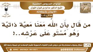 [329 -1024] ما صحة القول: إن الله معنا معية ذاتية وهو مستوٍ على عرشه؟ - الشيخ صالح الفوزان image