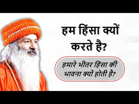 हिंसा की भावना का जन्म ही क्यों होता है?