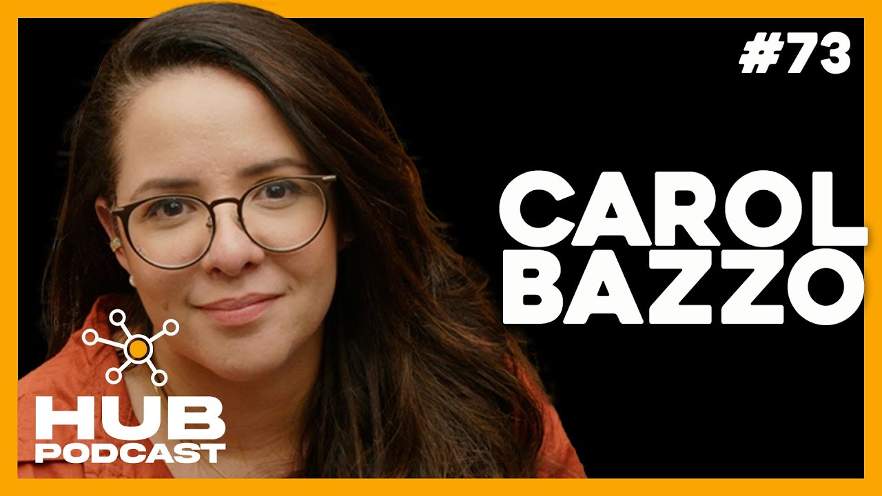 CAROL BAZZO | HUB Podcast - EP 73