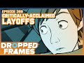 Critically Acclaimed Layoffs | Dropped Frames Episode 388