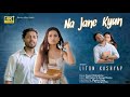 Na Jane Kyun Liton Kashyap Aarushi Baruah Hindi Music Video Song 4K UHD