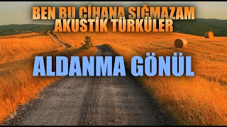 Aldanma Gönül - Ben Bu Cihana Sığmazam