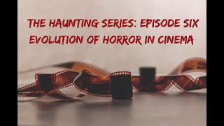 The Haunting Series: Episode Six ~ Evolution of horror in cinema