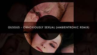 GusGus - Obnoxiously Sexual (Ambientronic Remix)