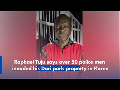 Raphael Tuju says over 50 police men invaded his Dari park property in Karen