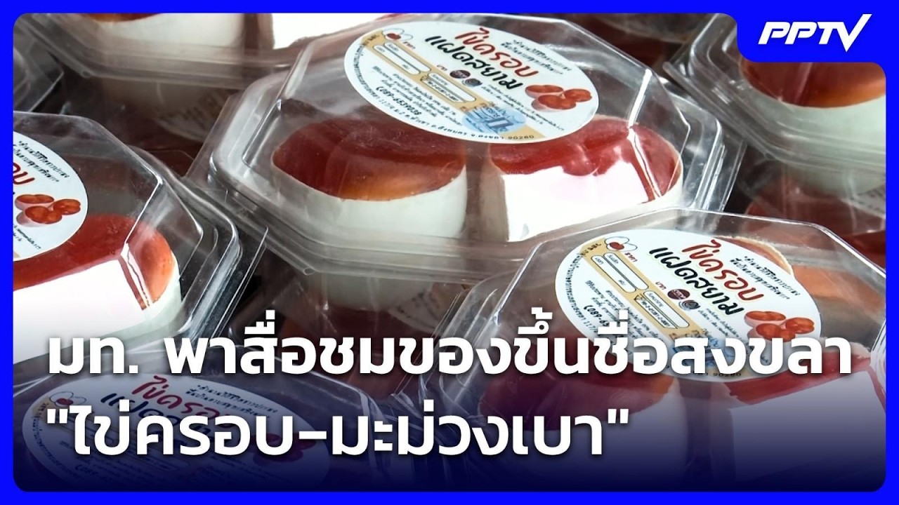 มท. พาสื่อชมของขึ้นชื่อสงขลา "ไข่ครอบ-มะม่วงเบา" | เ?