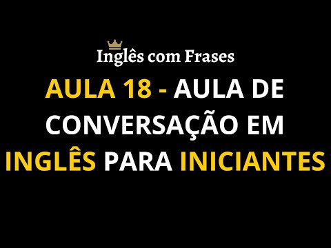 Aula 18 - Aula de Conversação em Inglês para Iniciantes. Aprenda inglês mais rápido