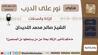 صورة ماحكم تأخير الزكاة بحثاً عن من يستحقها من المسلمين؟ الشيخ اللحيدان - مشروع كبار العلماء