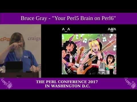 Bruce Gray - "Your Perl 5 Brain, on Perl 6"