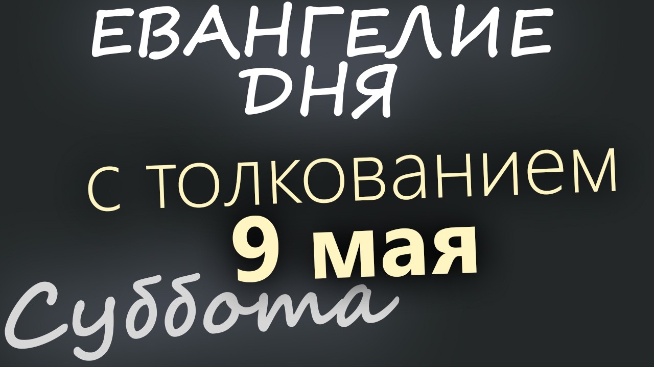 9 мая Суббота Евангелие дня 2026 с толкованием