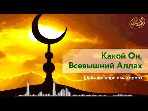  Какой Он, Всевышний Аллах! Шейх Мишари аль-Харраз