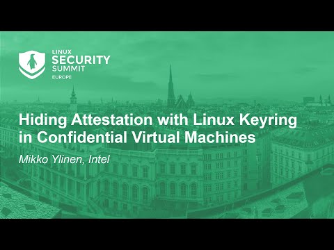 Hiding Attestation with Linux Keyring in Confidential Virtual Machines - Mikko Ylinen, Intel