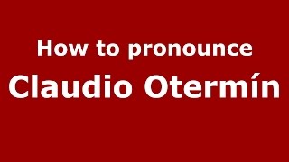 How to pronounce Claudio Oterm&iacute;n