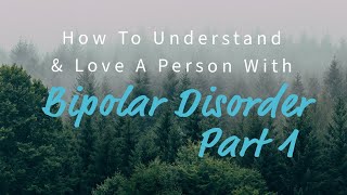 How To Understand & Love A Person With Bipolar Disorder, PART 1