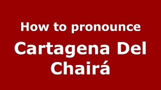 How to pronounce Cartagena Del Chairá