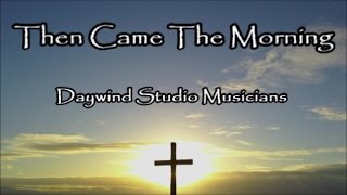 Then Came The Morning - Daywind Studio Musicians (Lyrics)