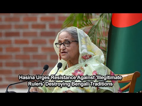 Hasina Urges Resistance Against 'Illegitimate Rulers' Destroying Bengali Traditions