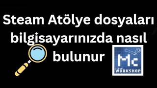 Steam Atölye dosyaları bilgisayarınızda nasıl bulunur - Tam rehber
