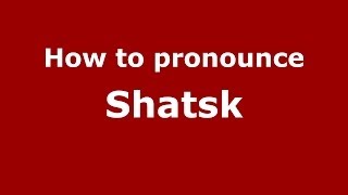 How to pronounce Shatsk