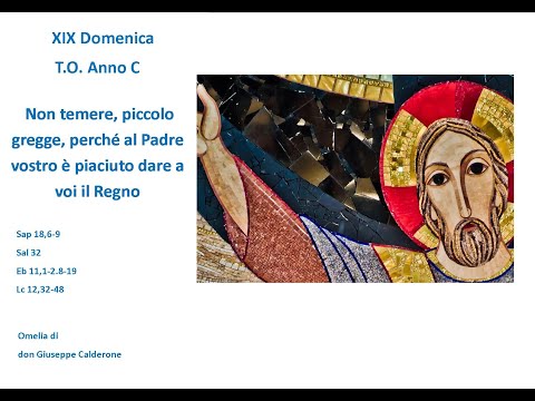 Non temere, piccolo gregge, perché al Padre vostro è piaciuto dare a voi il Regno.XIX Dom TO anno C
