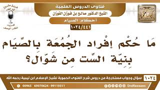 صورة [441 -1024] ما حكم إفراد الجمعة بالصيام بنية الست من شوال؟ - الشيخ صالح الفوزان