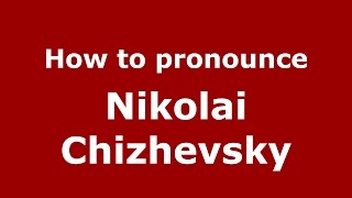 How to pronounce Nikolai Chizhevsky