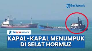 Situasi Terkini di Selat Hormuz seusai Trump Tolak Proposal Terbaru Iran, Kapal-kapal Menumpuk