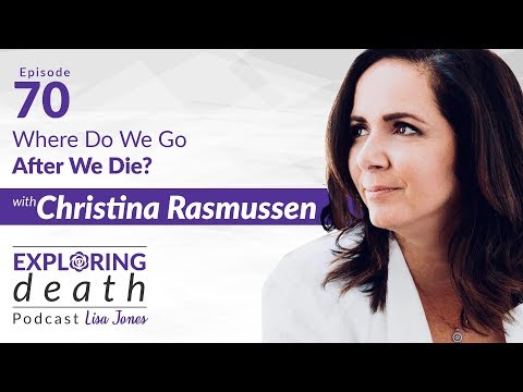 The Exploring Death Podcast: Where Do We Go After We Die? with Christina Rasmussen - Episode 70