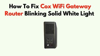 How to Fix Cox WiFi Gateway Router Blinking Solid White Light – Status Meaning & Internet Fix Guide