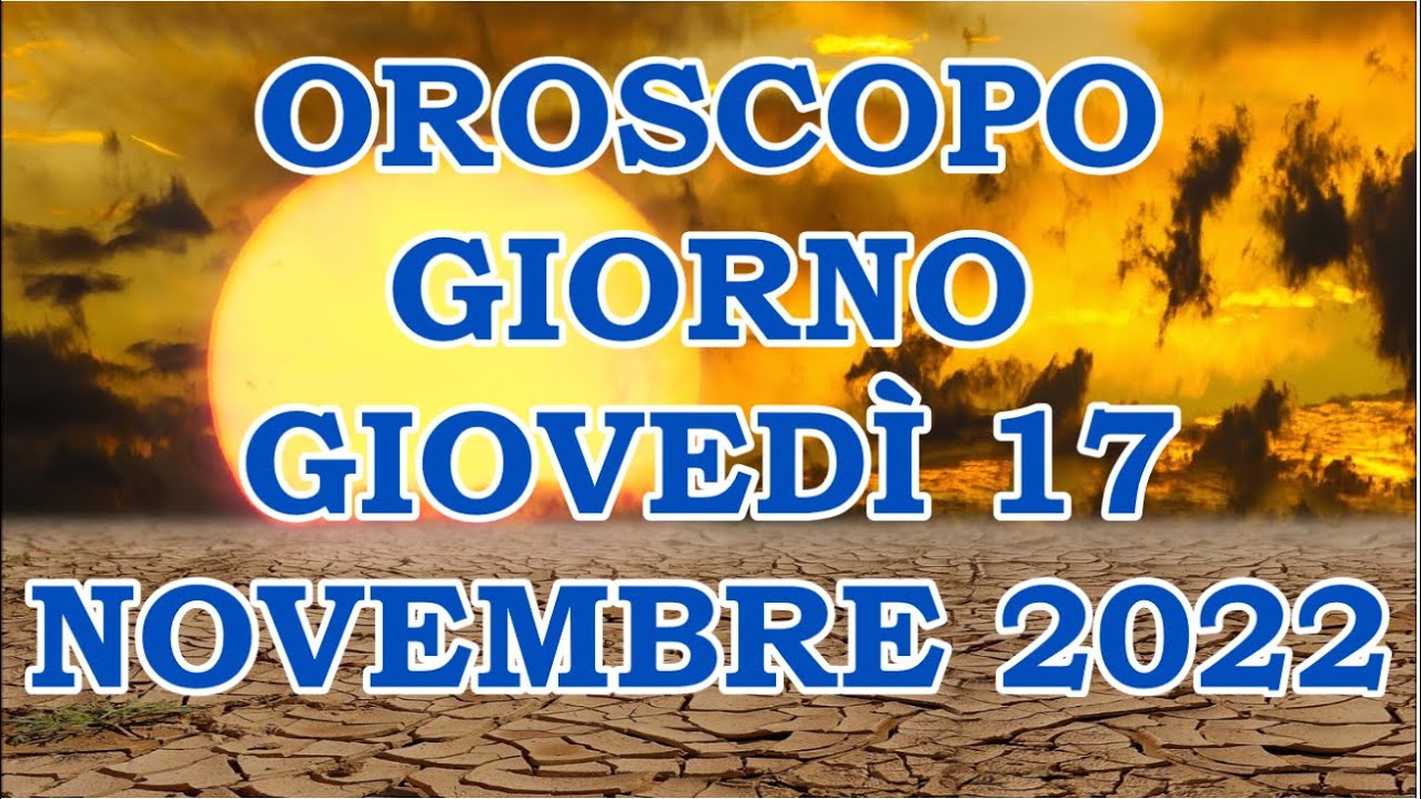 OROSCOPO DEL GIORNO GIOVEDÌ 17 NOVEMBRE 2022