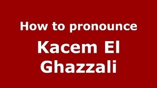 How to pronounce Kacem El Ghazzali
