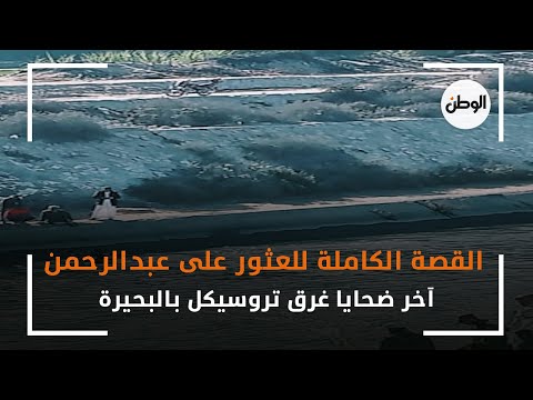 القصة الكاملة للعثور على عبدالرحمن آخر ضحايا غرق تروسيكل بالبحيرة