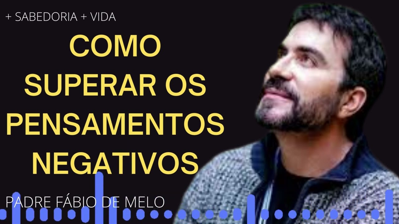 COMO SUPERAR OS PENSAMENTOS NEGATIVOS E SER FELIZ  - PADRE FÁBIO DE MELO #padrefábiodemelo
