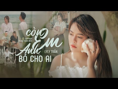 Còn em anh bỏ cho ai - Lyly Trần