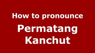 How to pronounce Permatang Kanchut