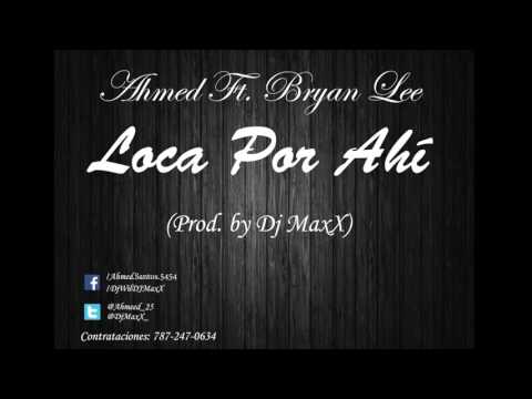 Ahmed Ft. Bryan Lee - Loca Por Ahi (Gata Por Ahi) - (Prod  by Dj MaxX)