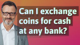 Can I exchange coins for cash at any bank?
