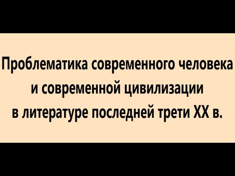 Проблематика современного человека и современной цивилизации в литературе последней трети ХХ в